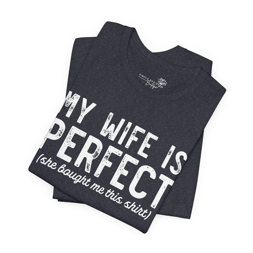 My Wife Is Perfect She Bought Me This Shirt — Funny Husband Tee