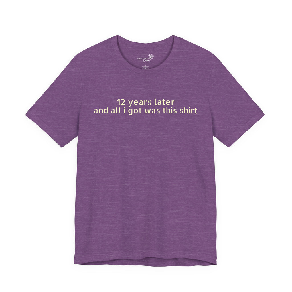 12 Years Later and All I Got Was This Shirt — Funny High School Graduation T-Shirt