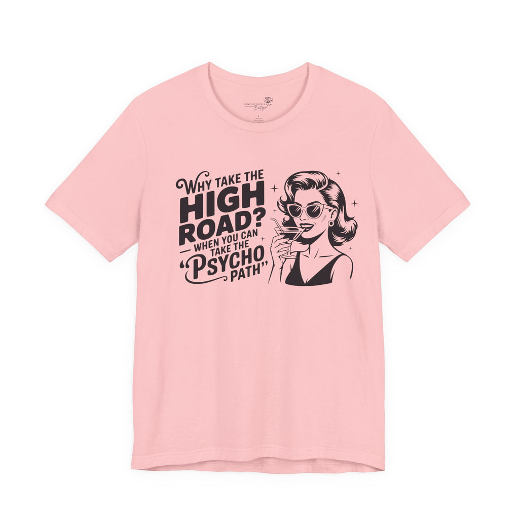Why Take the High Road When You Can Take the Psycho Path T-Shirt — Funny Gift for Her