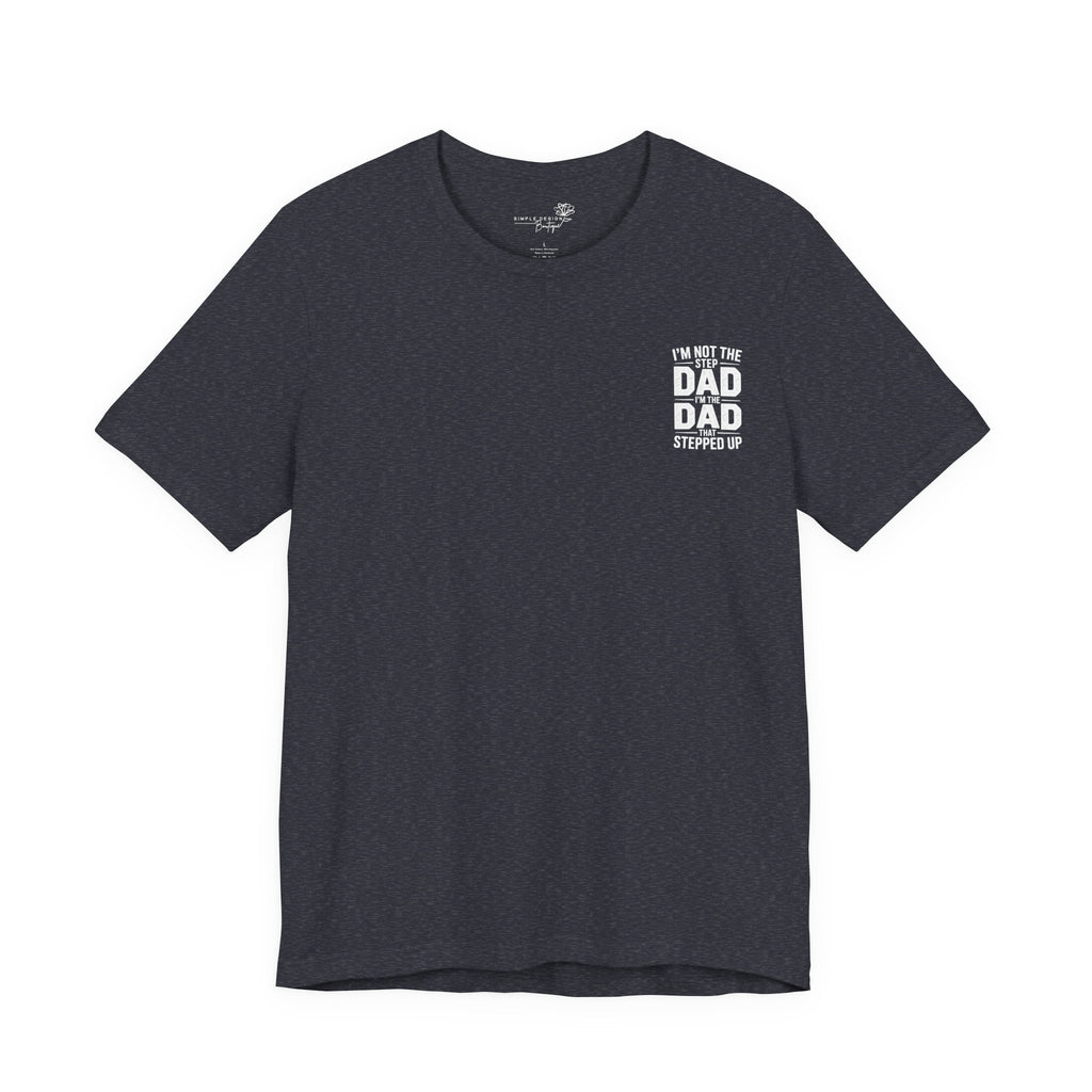 I’m Not the Step Dad, I’m the Dad That Stepped Up — Father’s Day T-Shirt