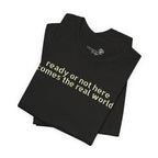 Ready or Not, Here Comes the Real World — Unisex T-Shirt