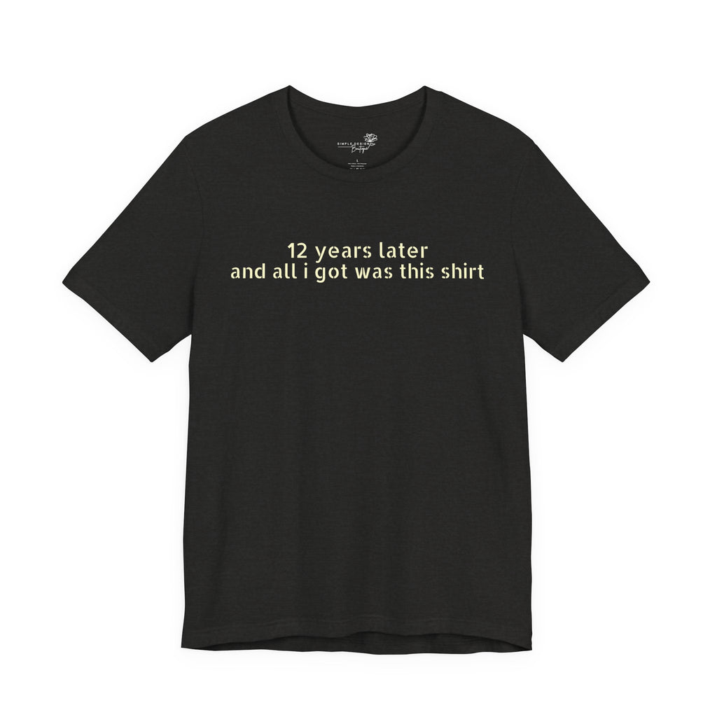 12 Years Later and All I Got Was This Shirt — Funny High School Graduation T-Shirt