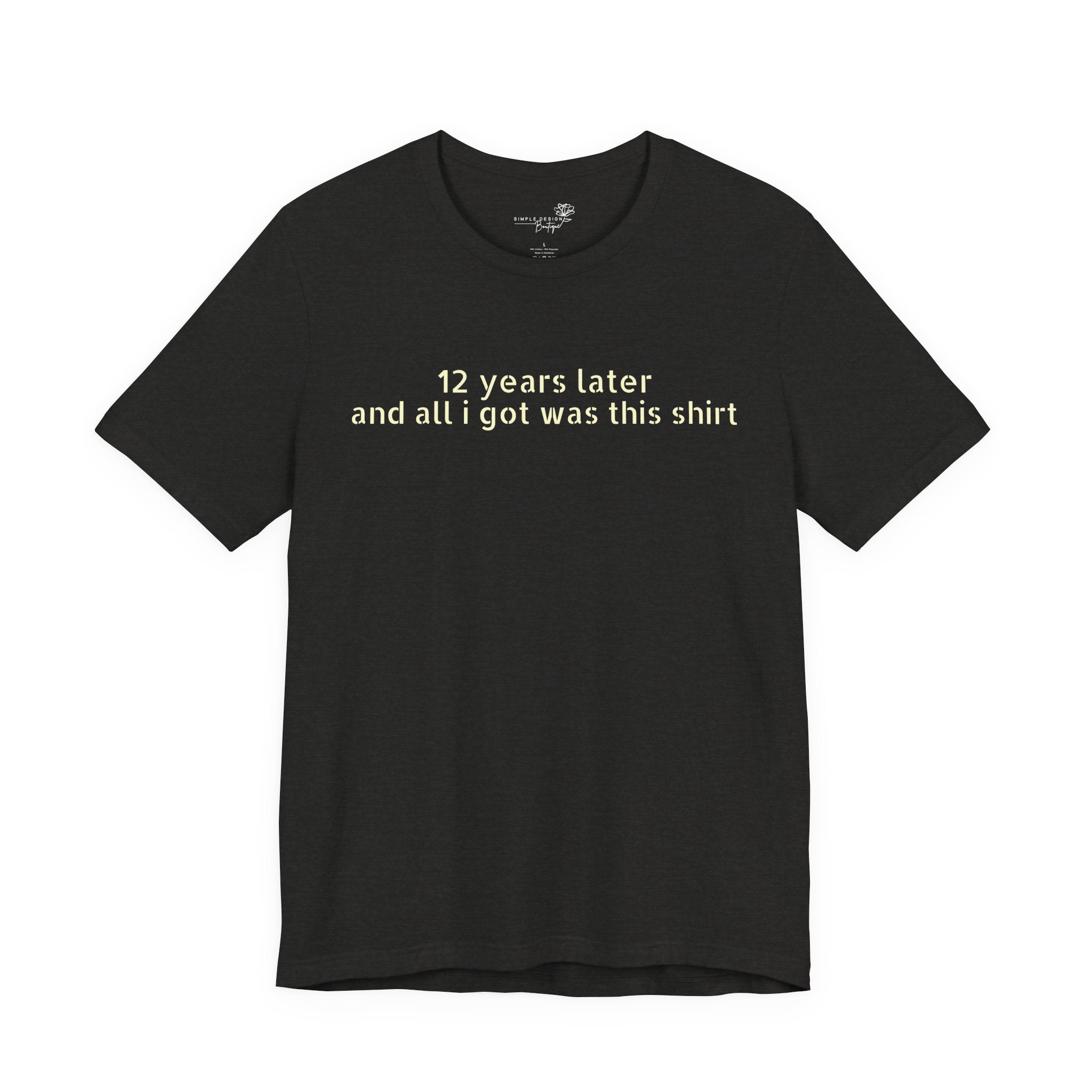 12 Years Later and All I Got Was This Shirt — Funny High School Graduation T-Shirt