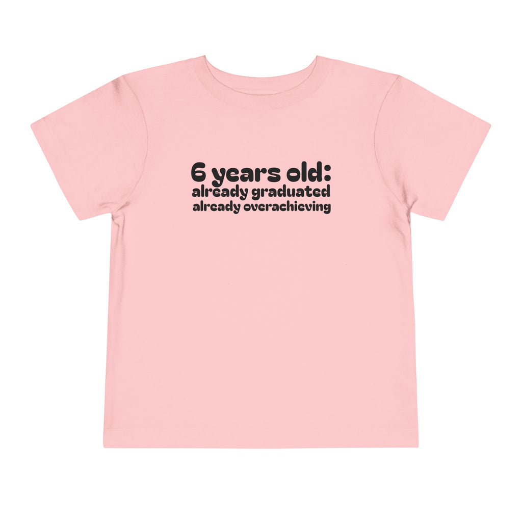 6 Years Old, Already Graduated, Already Overachieving — Funny Toddler Birthday & Graduation T-Shirt