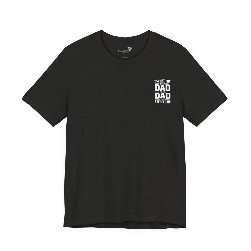 I’m Not the Step Dad, I’m the Dad That Stepped Up — Father’s Day T-Shirt