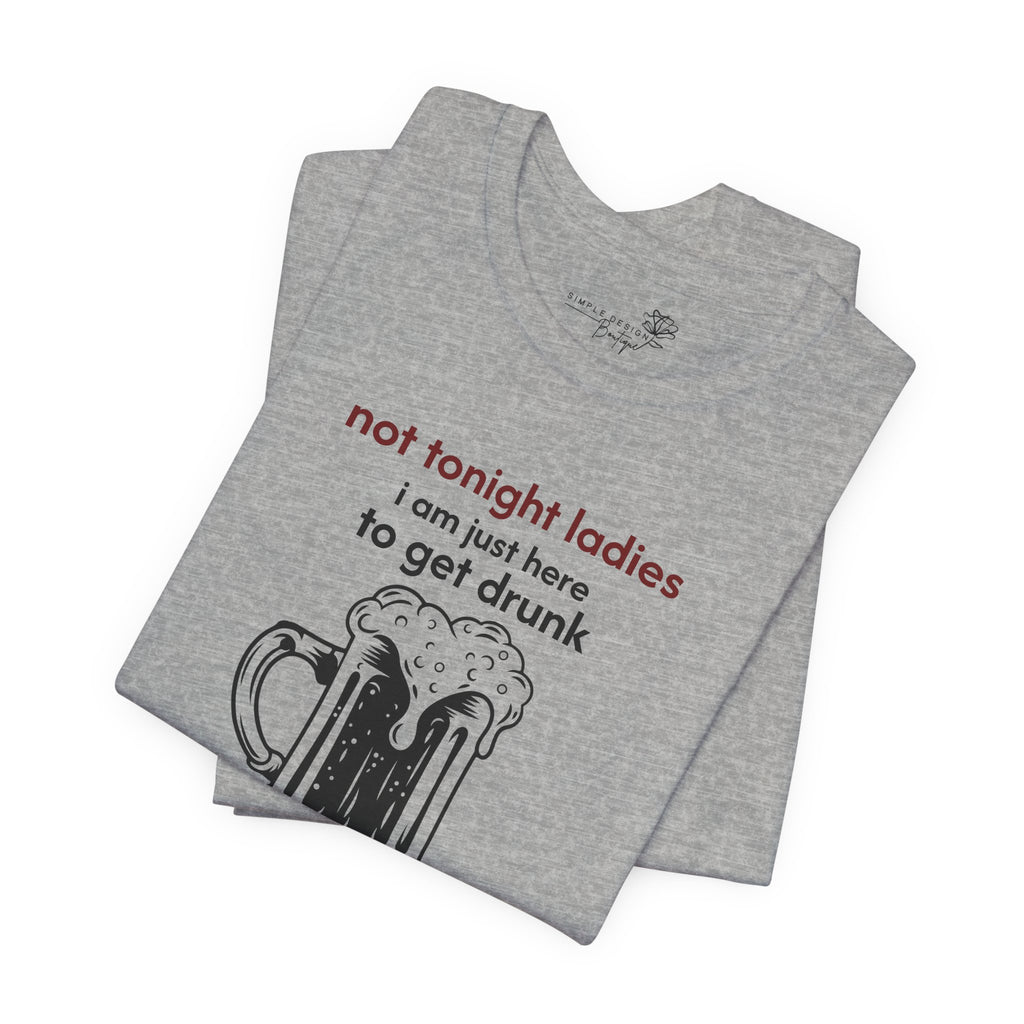 Not Tonight Ladies I’m Here to Get Drunk Graphic Tee — Funny Men’s Shirt | S–3XL