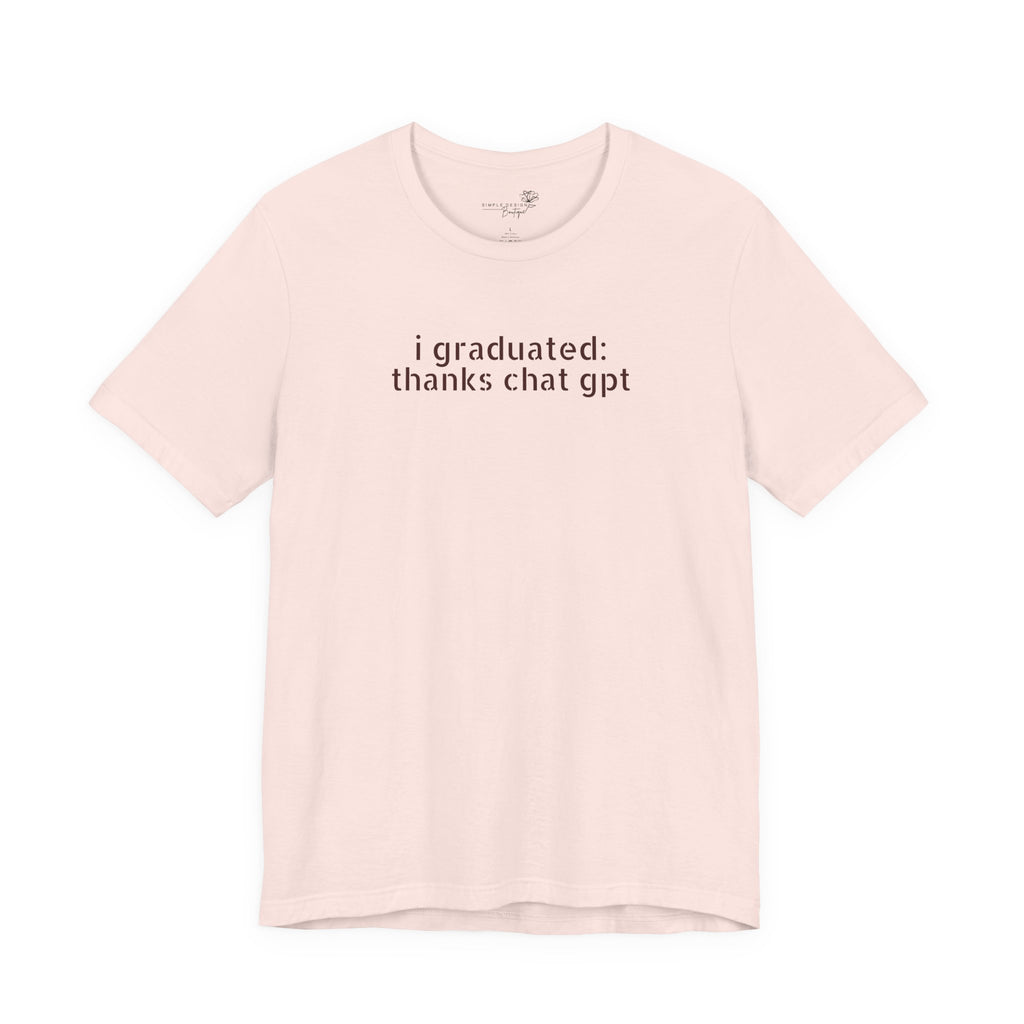 I Graduated: Thanks ChatGPT — Funny Graduation T-Shirt