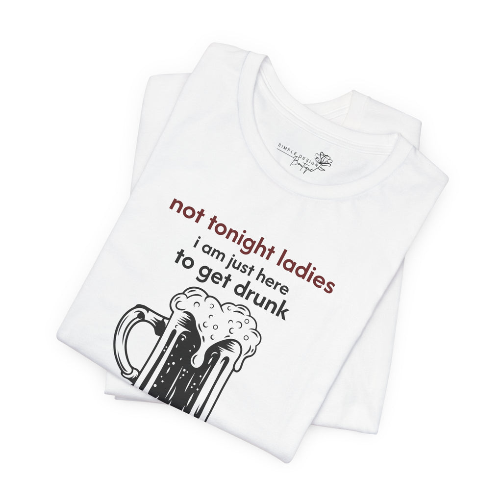 Not Tonight Ladies I’m Here to Get Drunk Graphic Tee — Funny Men’s Shirt | S–3XL