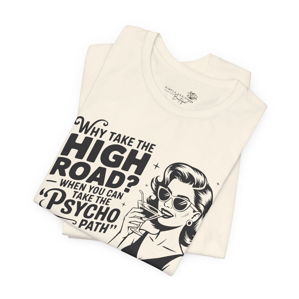 Why Take the High Road When You Can Take the Psycho Path T-Shirt — Funny Gift for Her