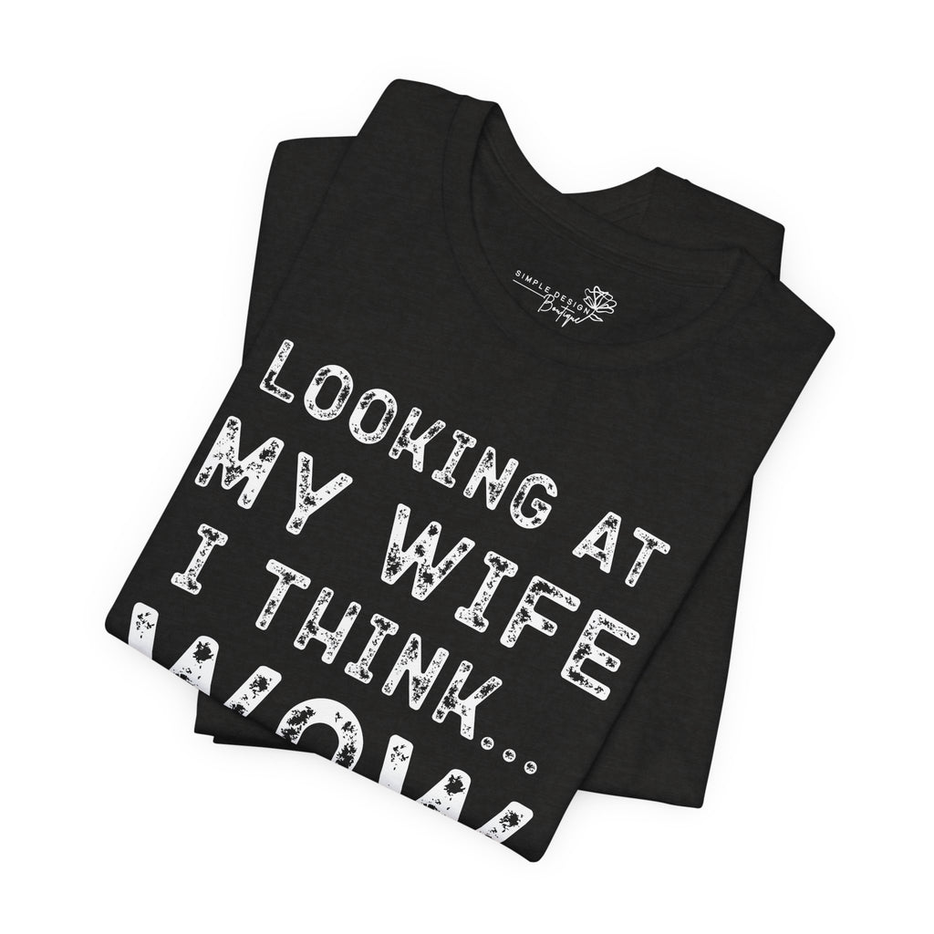 Looking at My Wife I Think Wow What a Lucky Woman T-Shirt — Funny Husband Tee