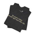 12 Years Later and All I Got Was This Shirt — Funny High School Graduation T-Shirt