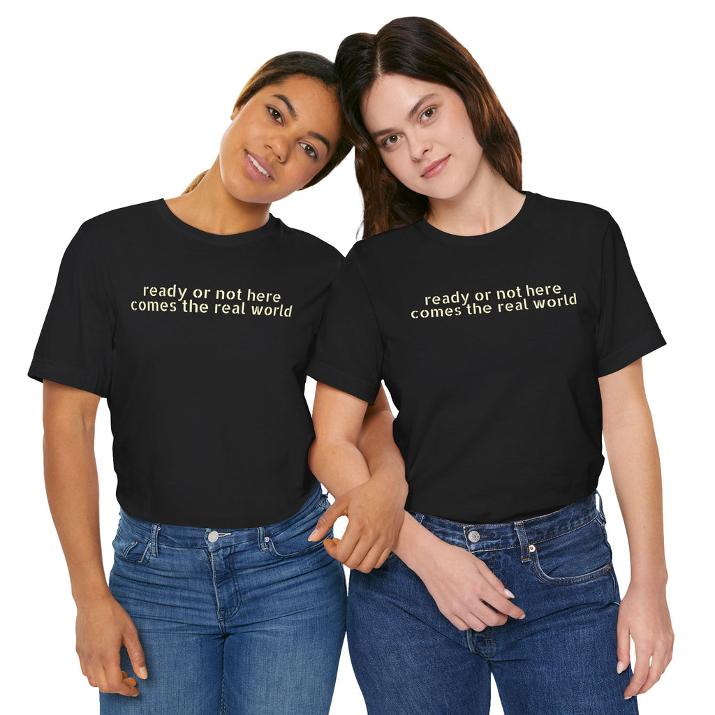 Ready or Not, Here Comes the Real World — Unisex T-Shirt