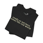 Ready or Not, Here Comes the Real World — Unisex T-Shirt
