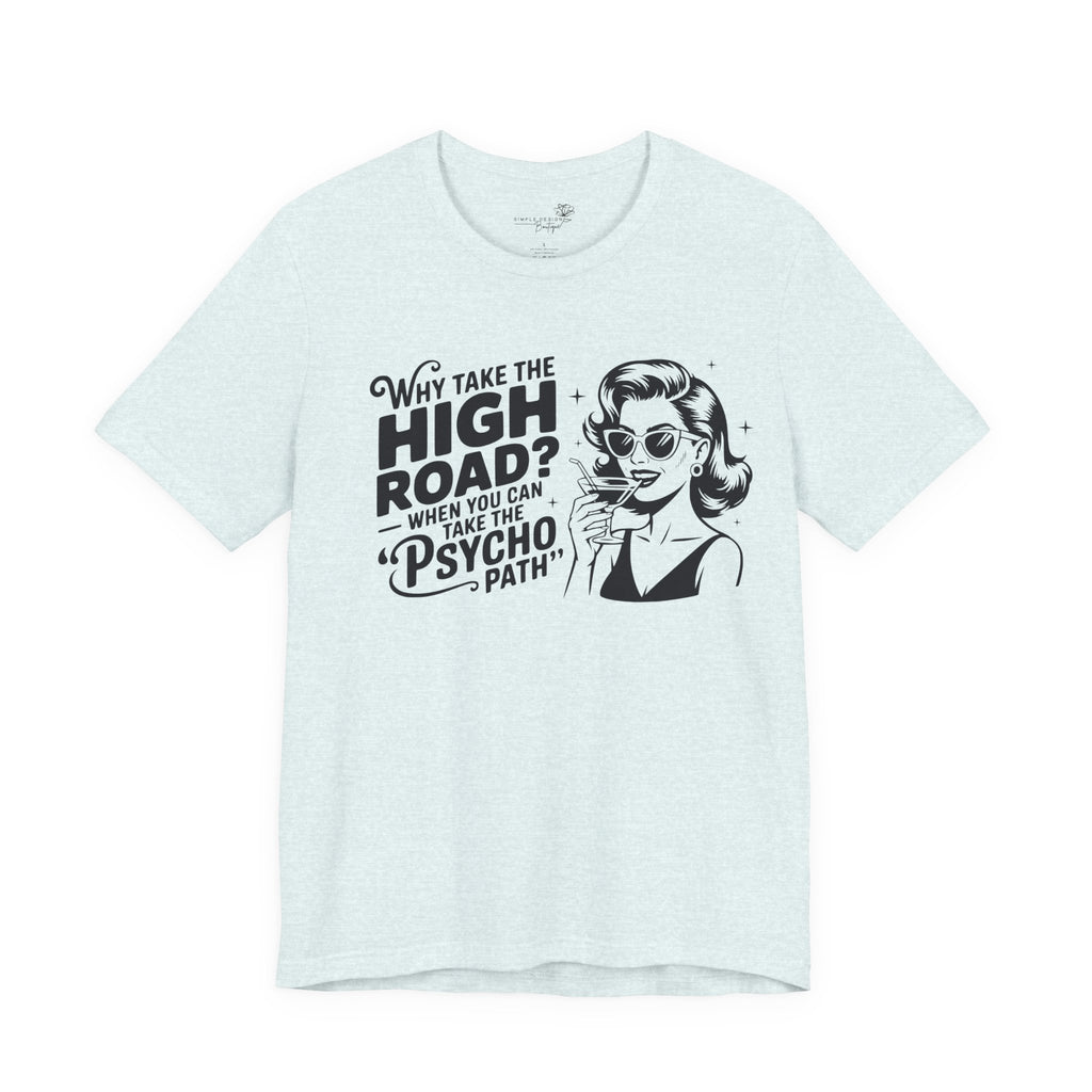 Why Take the High Road When You Can Take the Psycho Path T-Shirt — Funny Gift for Her