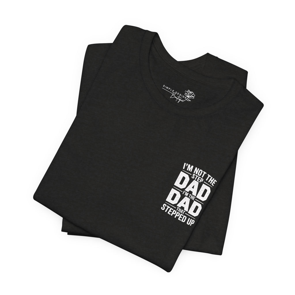 I’m Not the Step Dad, I’m the Dad That Stepped Up — Father’s Day T-Shirt