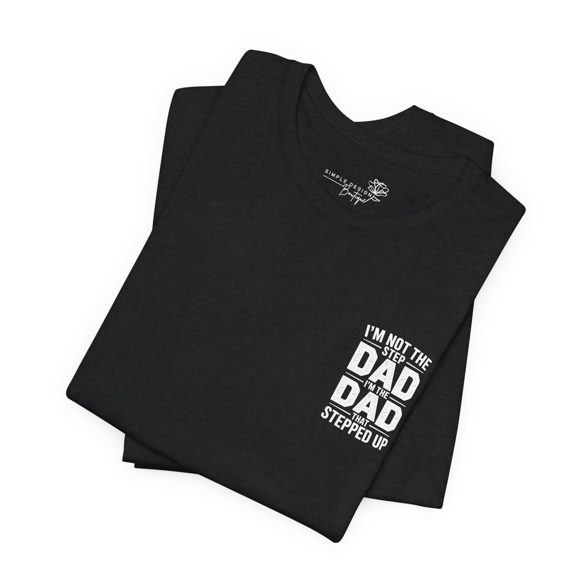 I’m Not the Step Dad, I’m the Dad That Stepped Up — Father’s Day T-Shirt