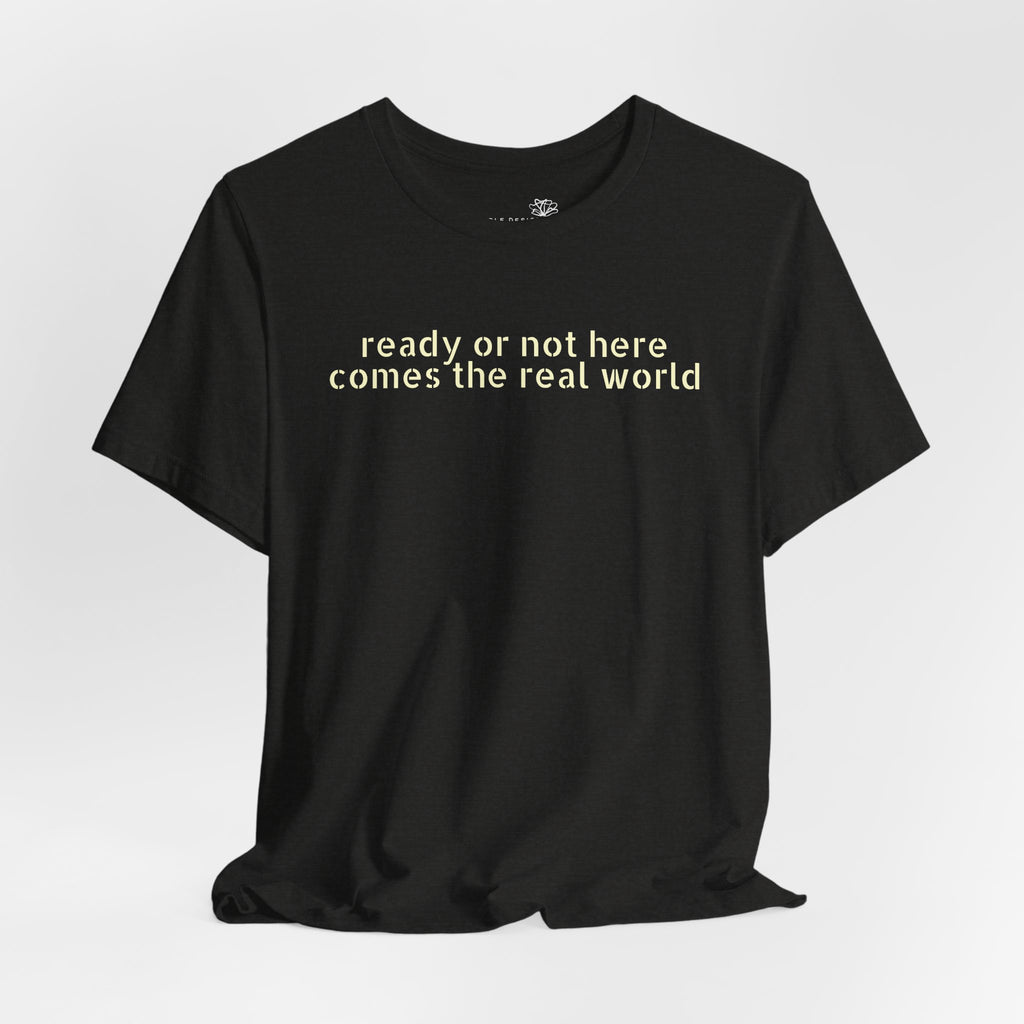 Ready or Not, Here Comes the Real World — Unisex T-Shirt
