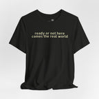 Ready or Not, Here Comes the Real World — Unisex T-Shirt