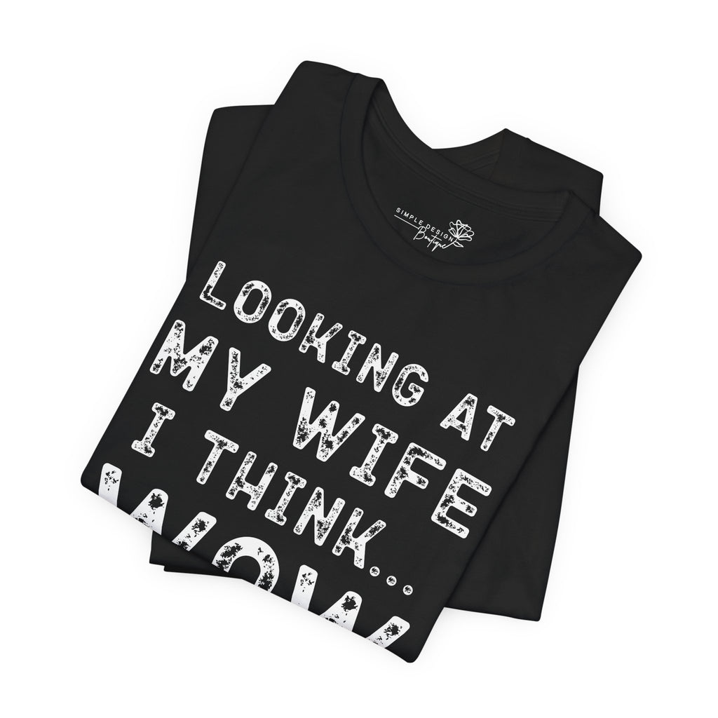 Looking at My Wife I Think Wow What a Lucky Woman T-Shirt — Funny Husband Tee