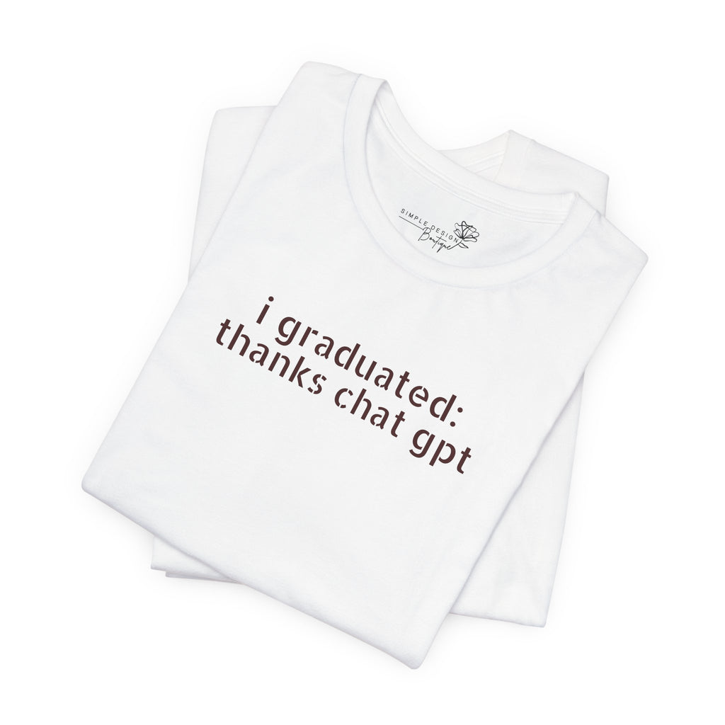 I Graduated: Thanks ChatGPT — Funny Graduation T-Shirt