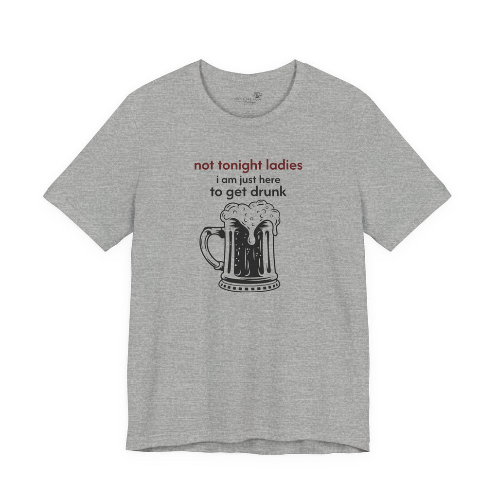 Not Tonight Ladies I’m Here to Get Drunk Graphic Tee — Funny Men’s Shirt | S–3XL