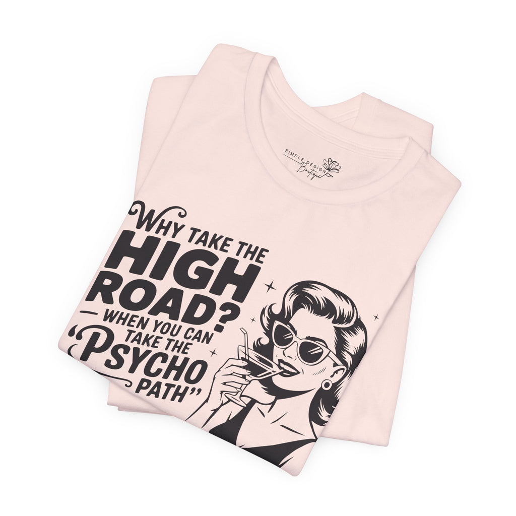 Why Take the High Road When You Can Take the Psycho Path T-Shirt — Funny Gift for Her