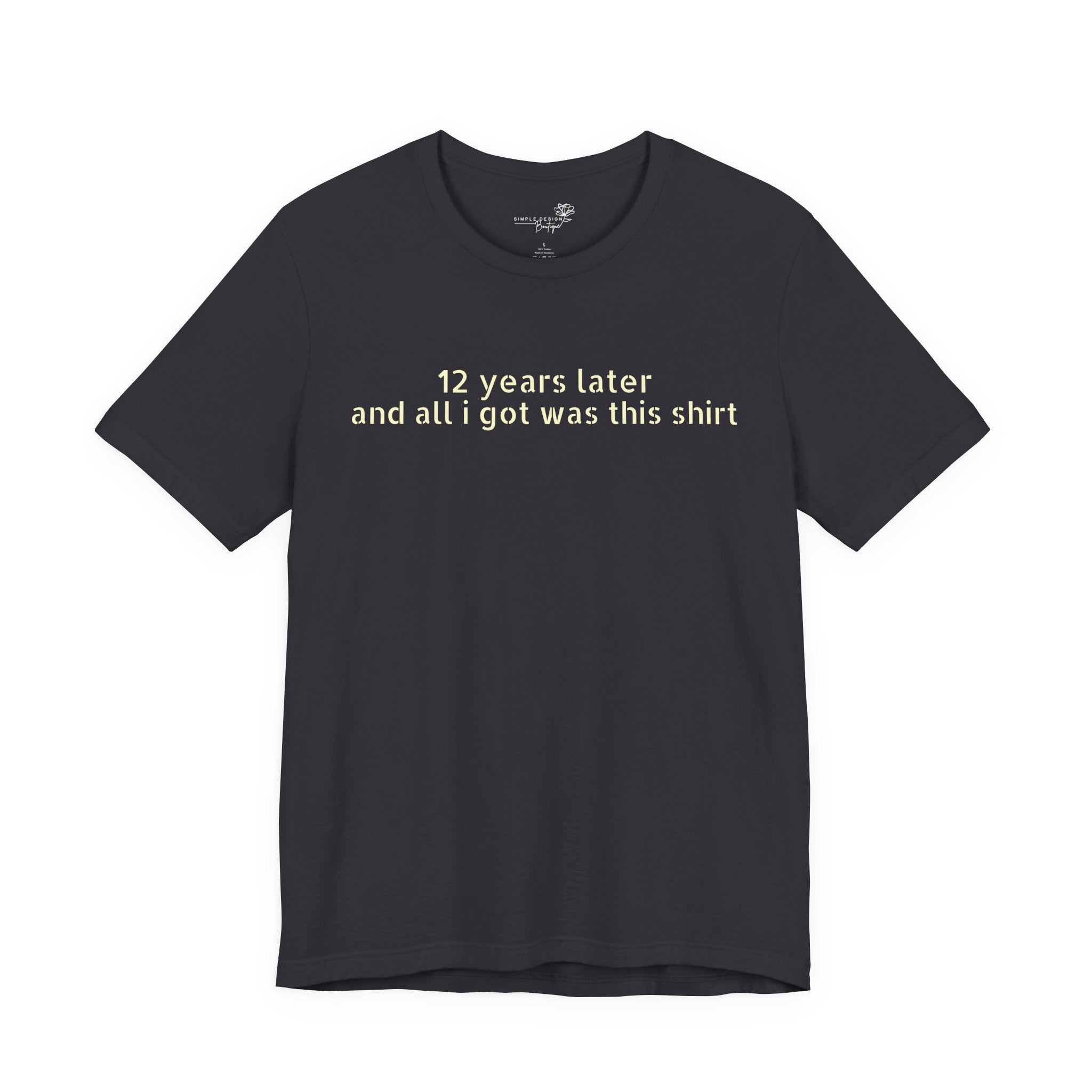 12 Years Later and All I Got Was This Shirt — Funny High School Graduation T-Shirt