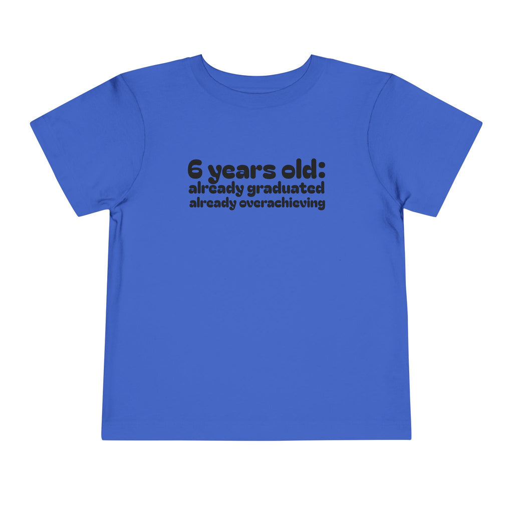 6 Years Old, Already Graduated, Already Overachieving — Funny Toddler Birthday & Graduation T-Shirt