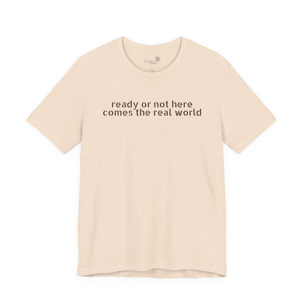 Ready or Not, Here Comes the Real World — Unisex T-Shirt
