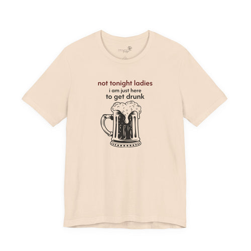 Not Tonight Ladies I’m Here to Get Drunk Graphic Tee — Funny Men’s Shirt | S–3XL