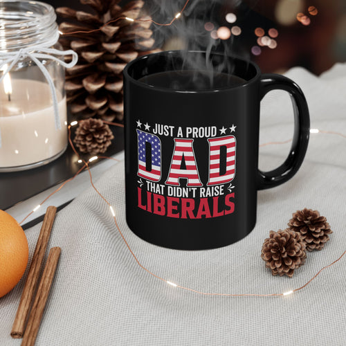 Just a Proud Dad That Didn’t Raise Liberals — Patriotic Black Coffee Mug | 11oz