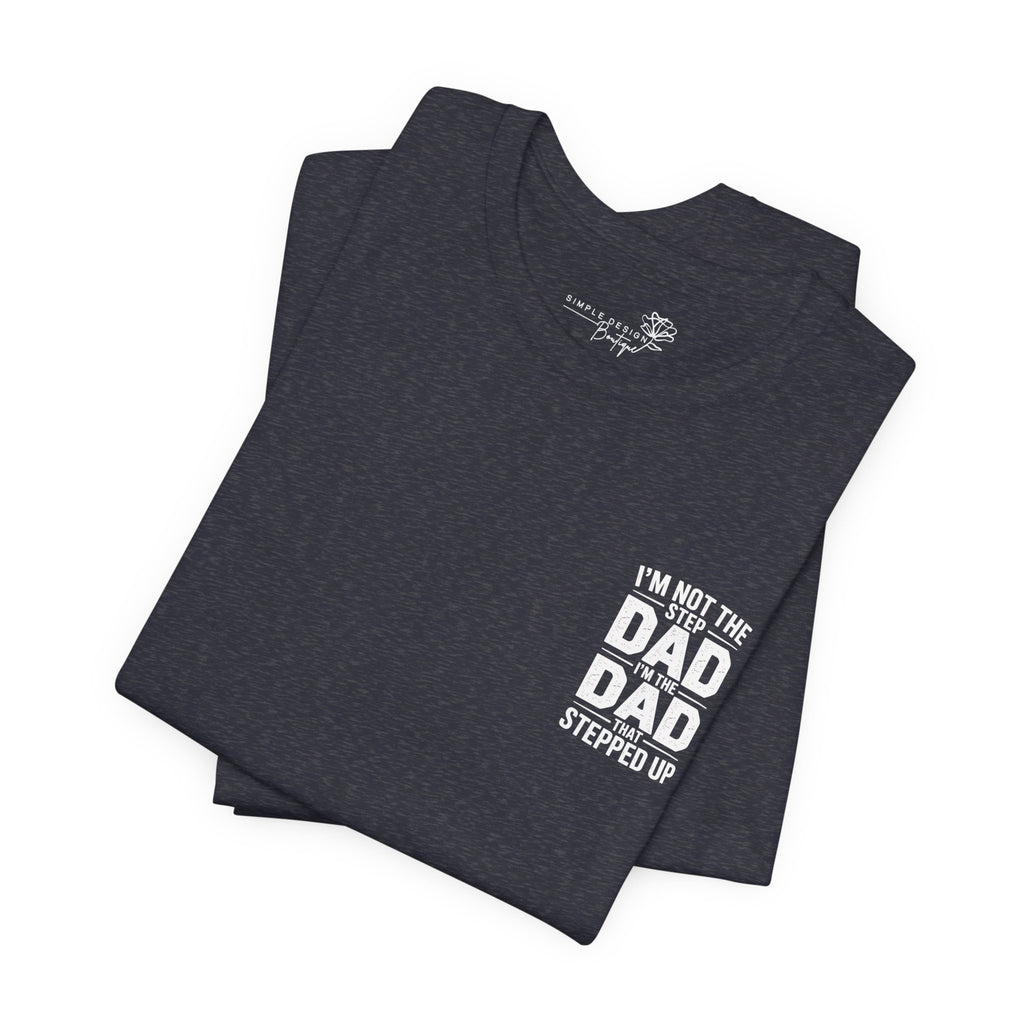 I’m Not the Step Dad, I’m the Dad That Stepped Up — Father’s Day T-Shirt