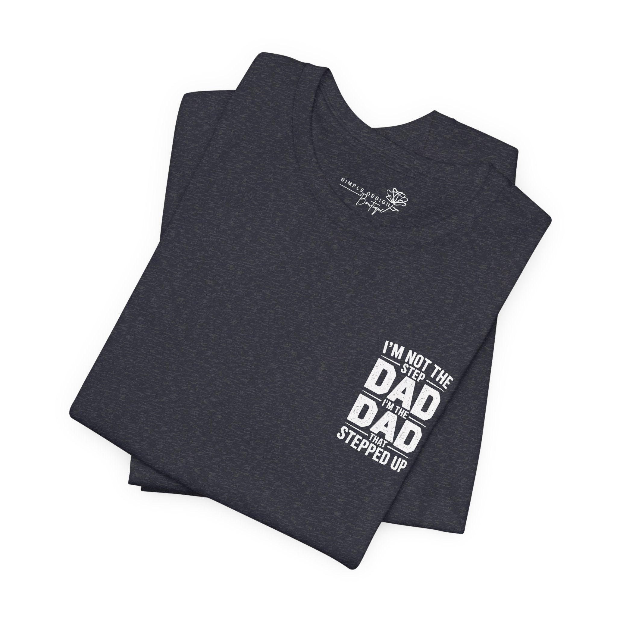 I’m Not the Step Dad, I’m the Dad That Stepped Up — Father’s Day T-Shirt
