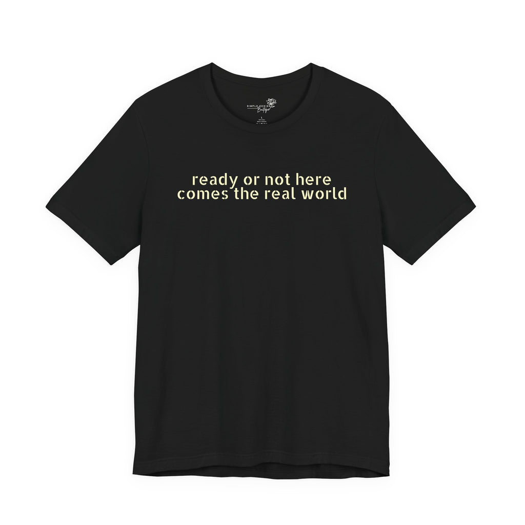 Ready or Not, Here Comes the Real World — Unisex T-Shirt