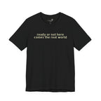 Ready or Not, Here Comes the Real World — Unisex T-Shirt