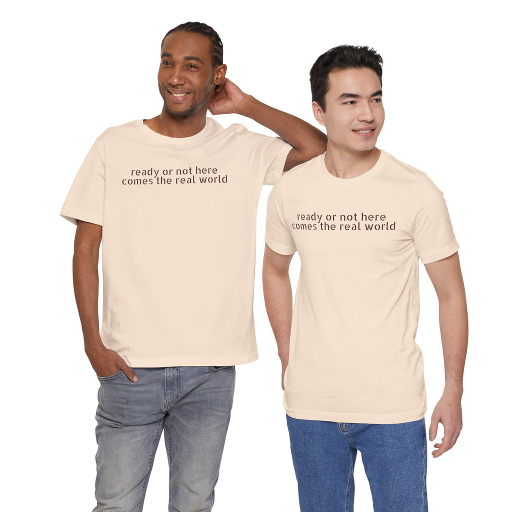 Ready or Not, Here Comes the Real World — Unisex T-Shirt