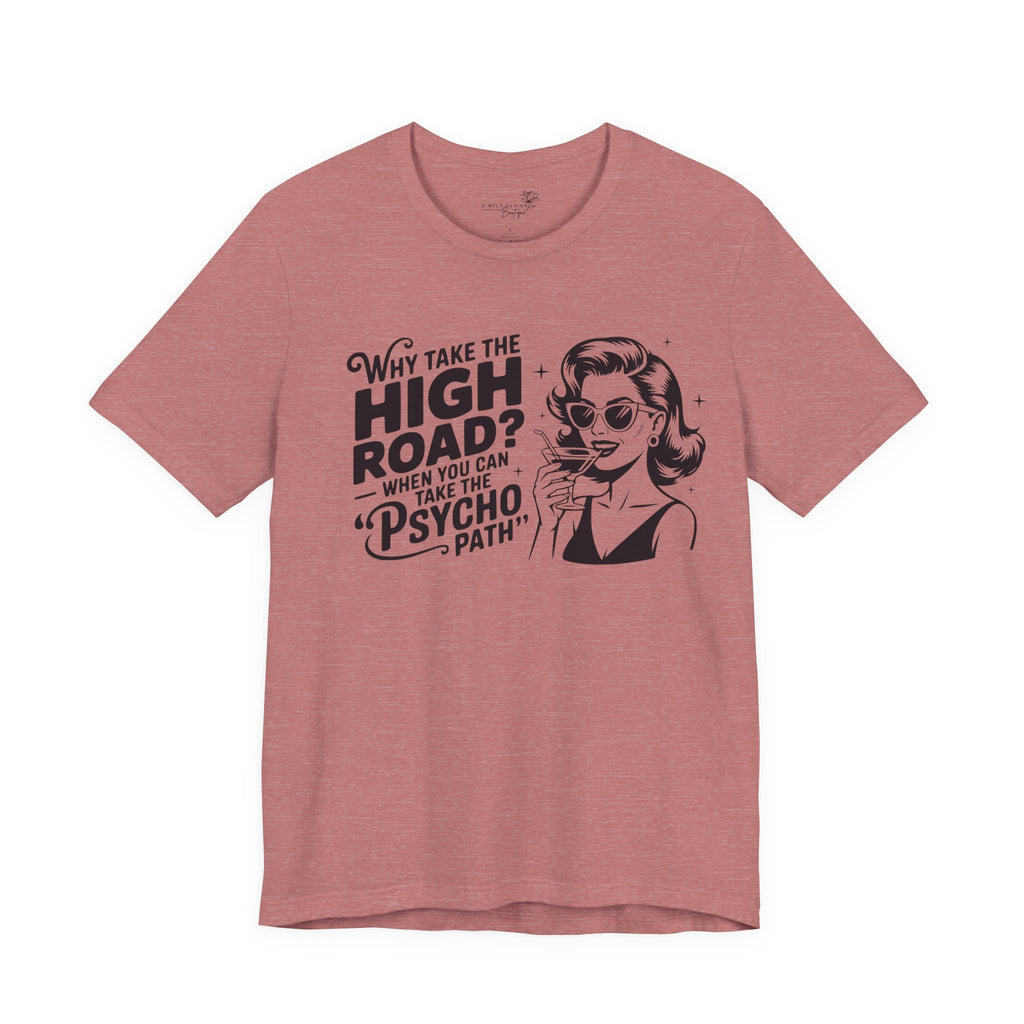 Why Take the High Road When You Can Take the Psycho Path T-Shirt — Funny Gift for Her