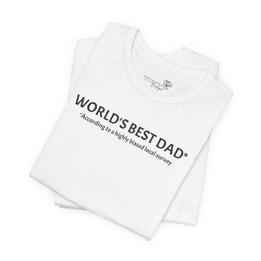World’s Best Dad — According to a Highly Biased Local Survey | Father’s Day T-Shirt