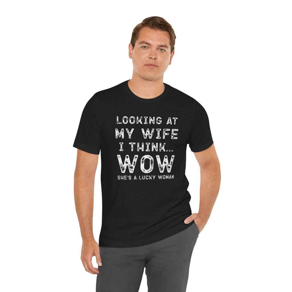 Looking at My Wife I Think Wow What a Lucky Woman T-Shirt — Funny Husband Tee