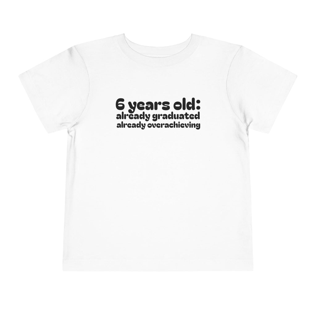 6 Years Old, Already Graduated, Already Overachieving — Funny Toddler Birthday & Graduation T-Shirt