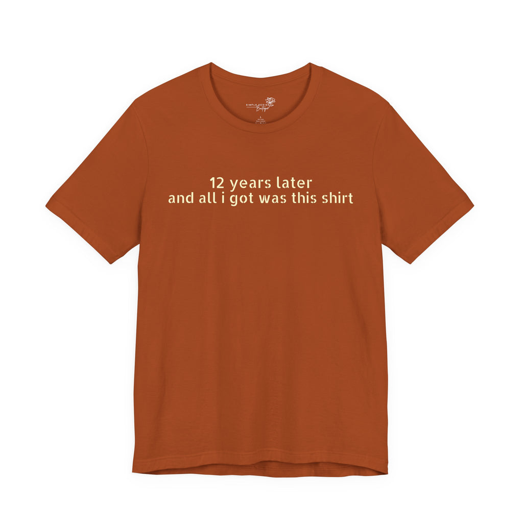 12 Years Later and All I Got Was This Shirt — Funny High School Graduation T-Shirt