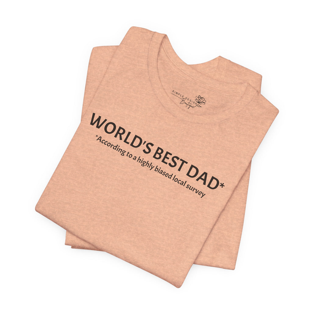World’s Best Dad — According to a Highly Biased Local Survey | Father’s Day T-Shirt