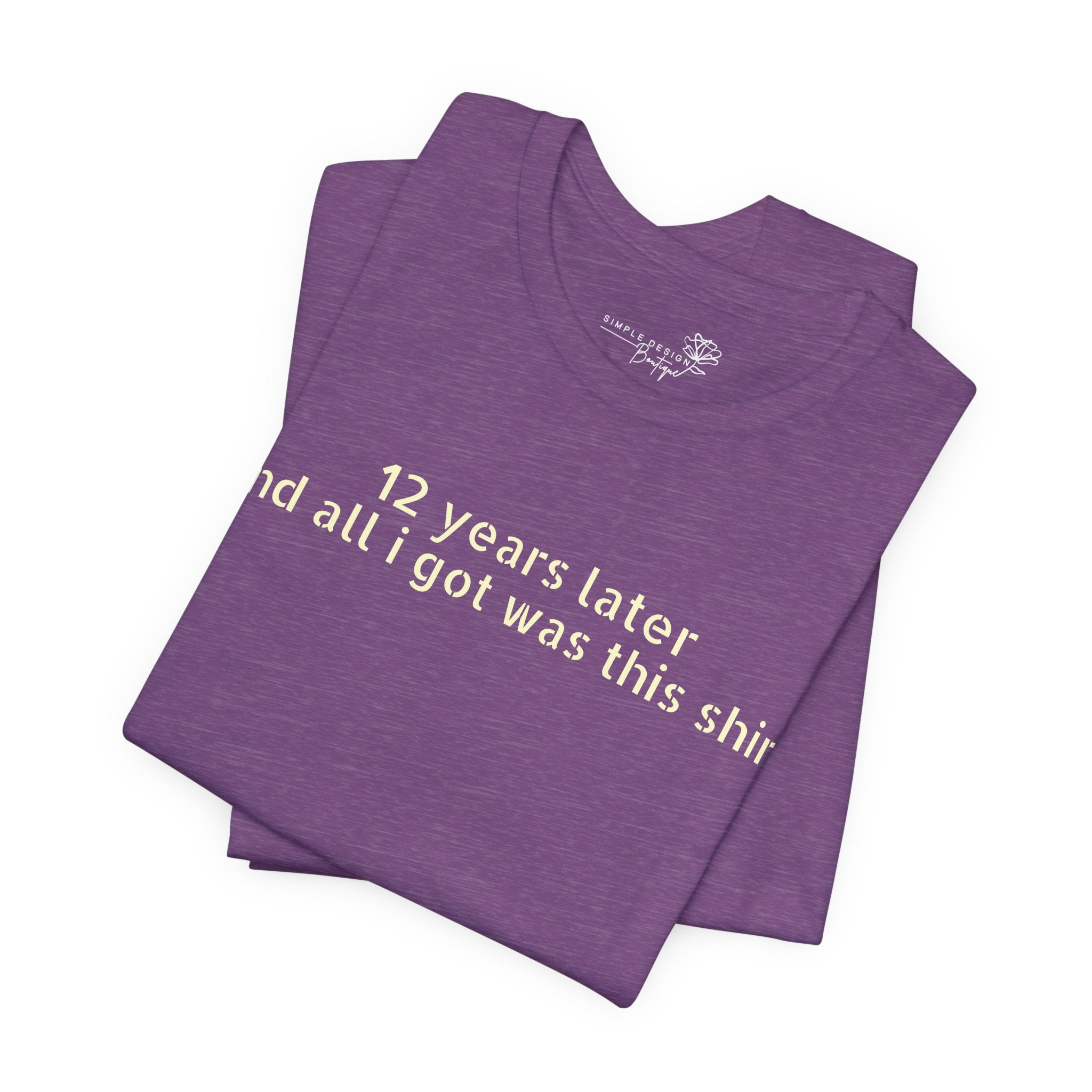 12 Years Later and All I Got Was This Shirt — Funny High School Graduation T-Shirt