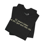 12 Years Later and All I Got Was This Shirt — Funny High School Graduation T-Shirt