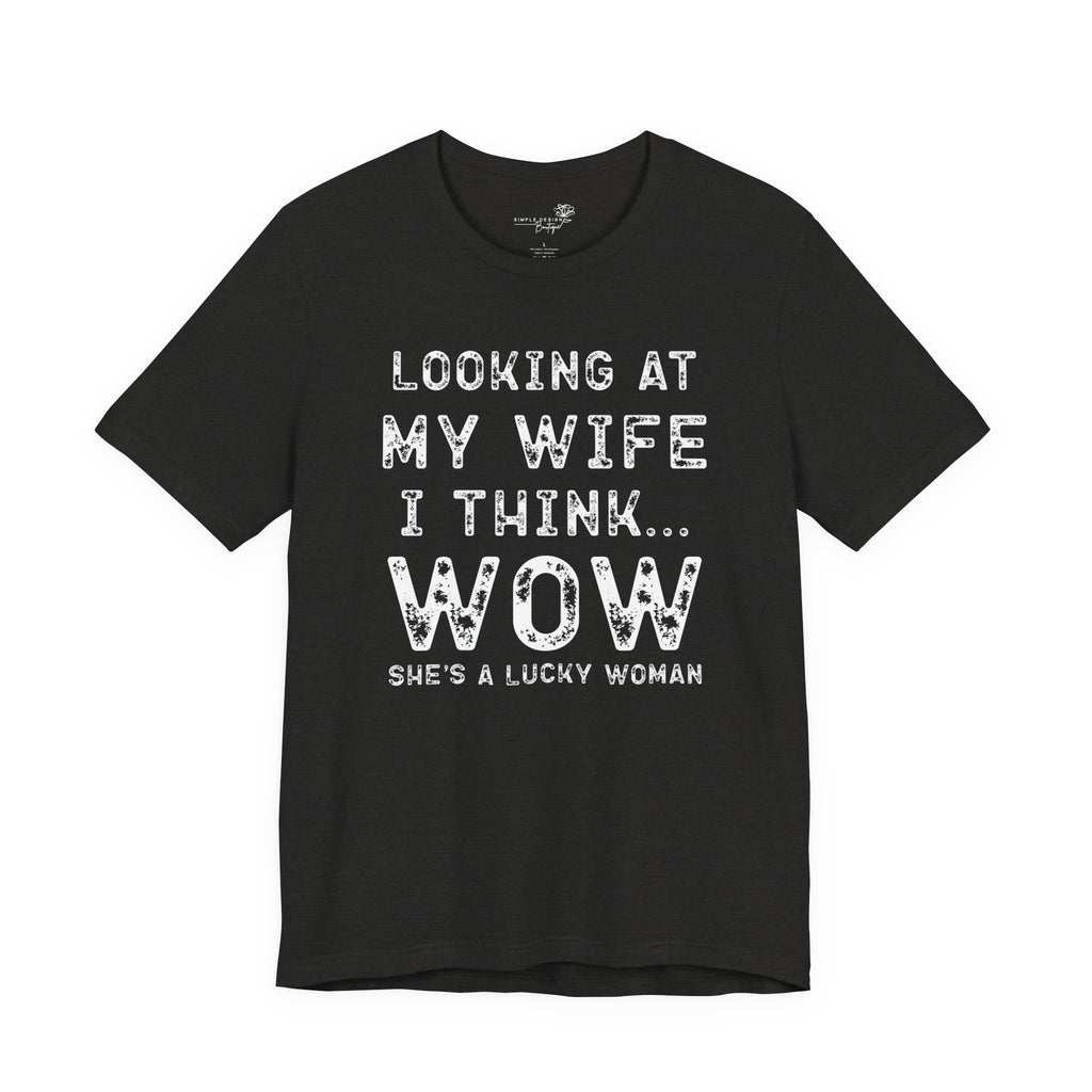 Looking at My Wife I Think Wow What a Lucky Woman T-Shirt — Funny Husband Tee