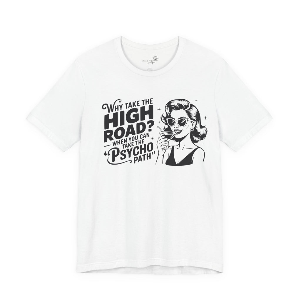 Why Take the High Road When You Can Take the Psycho Path T-Shirt — Funny Gift for Her