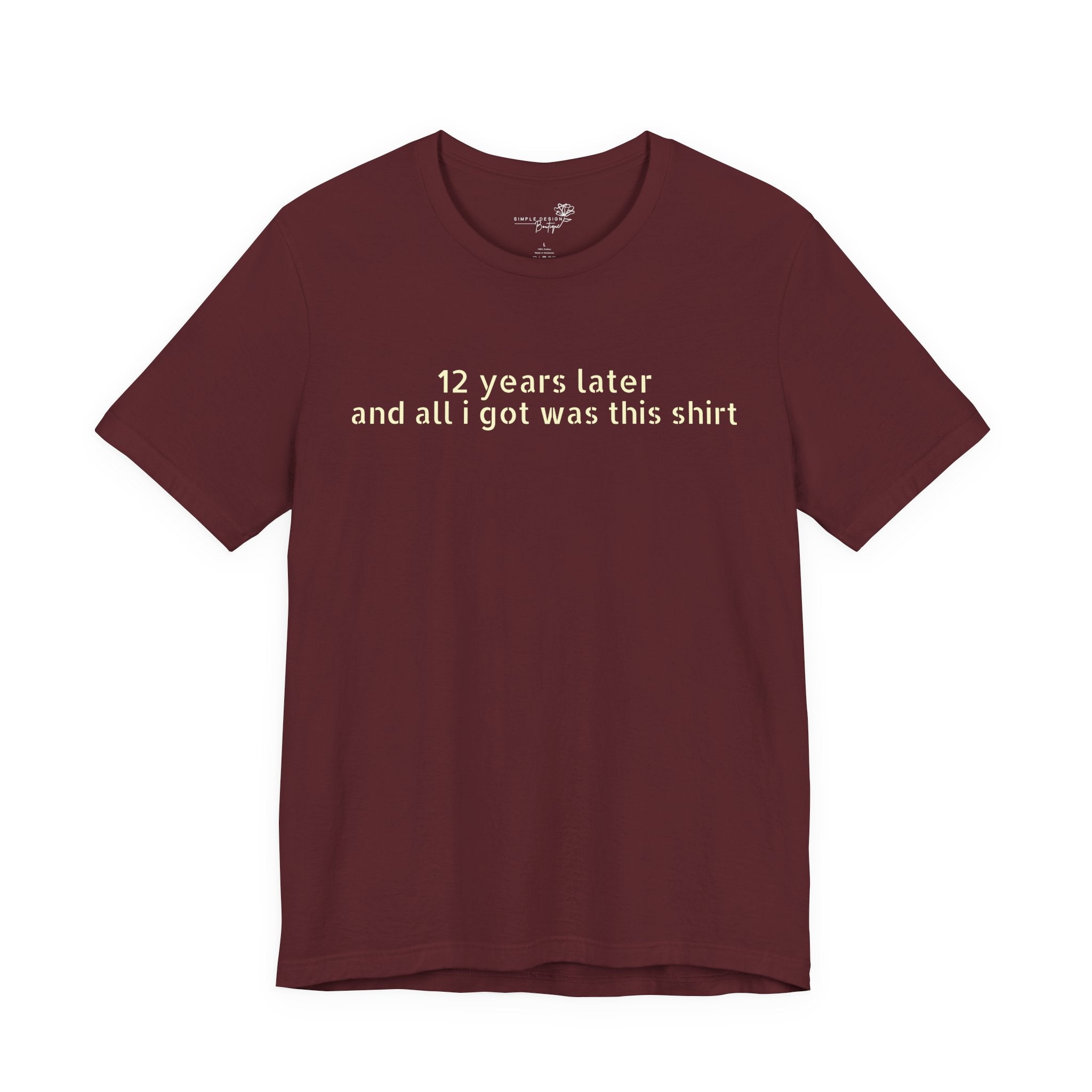 12 Years Later and All I Got Was This Shirt — Funny High School Graduation T-Shirt
