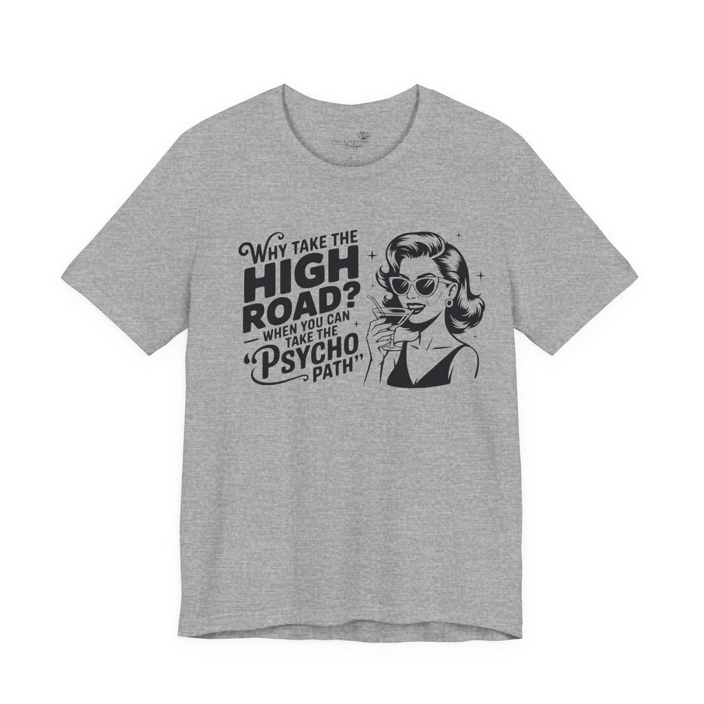 Why Take the High Road When You Can Take the Psycho Path T-Shirt — Funny Gift for Her
