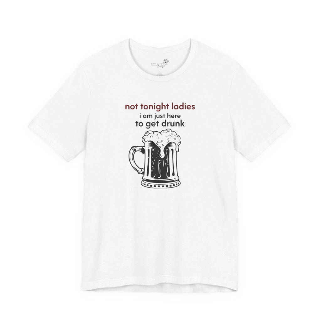 Not Tonight Ladies I’m Here to Get Drunk Graphic Tee — Funny Men’s Shirt | S–3XL