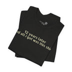 12 Years Later and All I Got Was This Shirt — Funny High School Graduation T-Shirt